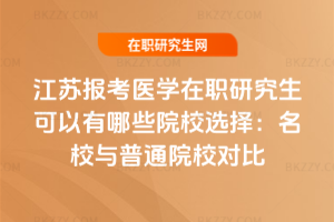 江蘇報考醫學在職研究生可以有哪些院校選擇：名校與普通院校對比