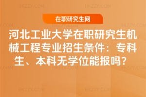 河北工業大學在職研究生機械工程專業招生條件：?？粕⒈究茻o學位能報嗎？