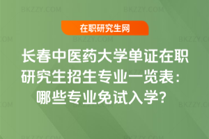 長春中醫藥大學單證在職研究生招生專業一覽表（2026最新）：哪些專業免試入學？