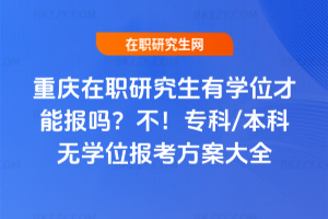 重慶在職研究生有學(xué)位才能報(bào)嗎？不！專(zhuān)科/本科無(wú)學(xué)位報(bào)考方案大全