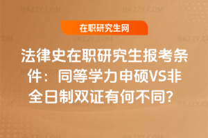 法律史在職研究生報考條件：同等學力申碩VS非全日制雙證有何不同？