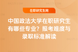 中國政法大學在職研究生有哪些專業？報考難度與錄取標準解讀