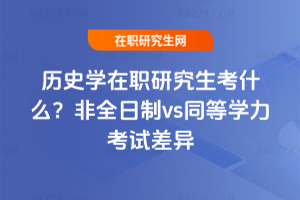 歷史學在職研究生考什么？非全日制vs同等學力考試差異