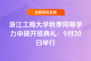 2025年浙江工商大學(xué)秋季同等學(xué)力申碩開班典禮：9月20日舉行
