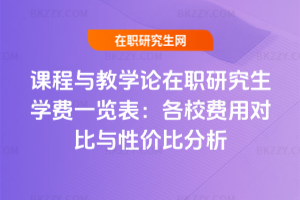 課程與教學(xué)論在職研究生學(xué)費一覽表：各校費用對比與性價比分析