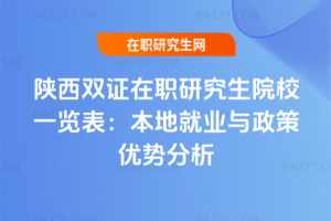 陜西雙證在職研究生院校一覽表：本地就業與政策優勢分析