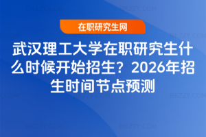武漢理工大學在職研究生什么時候開始招生？2026年招生時間節點預測