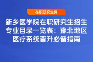 新鄉醫學院在職研究生招生專業目錄一覽表：豫北地區醫療系統晉升必備指南