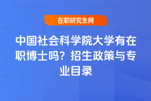 中國(guó)社會(huì)科學(xué)院大學(xué)有在職博士嗎？2025年招生政策與專業(yè)目錄