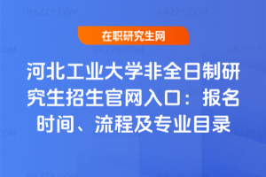 河北工業(yè)大學(xué)非全日制研究生招生官網(wǎng)入口：報名時間、流程及專業(yè)目錄