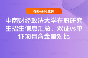 中南財經政法大學在職研究生招生信息匯總：雙證vs單證項目含金量對比