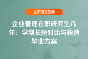 企業(yè)管理在職研究生幾年：學(xué)制長短對比與快速畢業(yè)方案