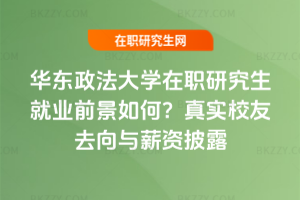 華東政法大學在職研究生就業前景如何？真實校友去向與薪資披露