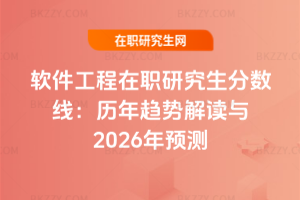 軟件工程在職研究生分數線：歷年趨勢解讀與2026年預測