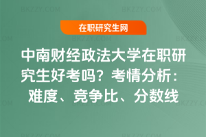 中南財經政法大學在職研究生好考嗎？2026年考情分析：難度、競爭比、分數線