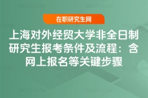 上海對外經貿大學非全日制研究生報考條件及流程（2026年）：含網上報名等關鍵步驟
