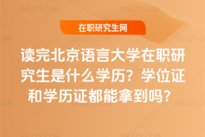讀完北京語言大學在職研究生是什么學歷？學位證和學歷證都能拿到嗎？