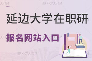 2026年延邊大學在職研究生報名網站入口是什么，一文帶你了解！