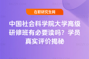 中國(guó)社會(huì)科學(xué)院大學(xué)高級(jí)研修班有必要讀嗎？學(xué)員真實(shí)評(píng)價(jià)揭秘