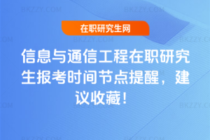信息與通信工程在職研究生報考時間節點提醒，建議收藏！