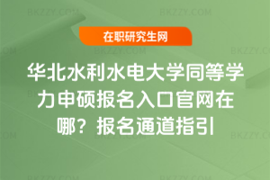 華北水利水電大學(xué)同等學(xué)力申碩報(bào)名入口官網(wǎng)在哪？2026年報(bào)名通道指引