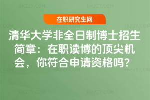 清華大學非全日制博士招生簡章：在職讀博的頂尖機會，你符合申請資格嗎？