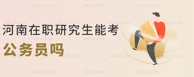 河南在職研究生能考公務員嗎 河南在職研究生能考公務員嗎