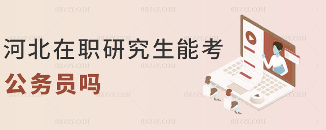 河北在職研究生能考公務(wù)員嗎 河北在職研究生能考公務(wù)員嗎