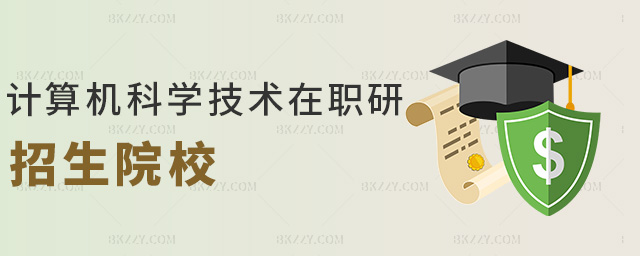 計(jì)算機(jī)科學(xué)技術(shù)在職研招生院校 計(jì)算機(jī)科學(xué)技術(shù)在職研招生院校