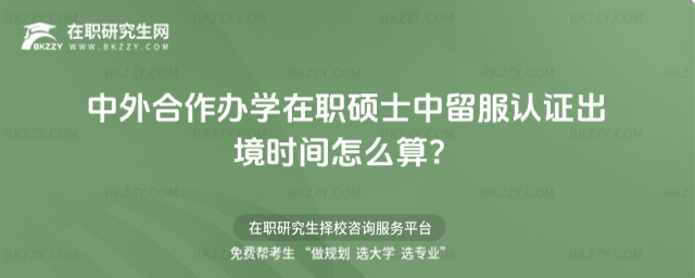 中外合作辦學在職碩士中留服認證出境時間怎么算