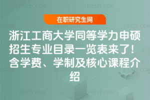 浙江工商大學同等學力申碩招生專業目錄一覽表來了！含學費、學制及核心課程介紹