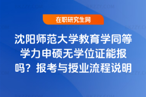 沈陽師范大學教育學同等學力申碩無學位證能報嗎?報考與授業流程說明
