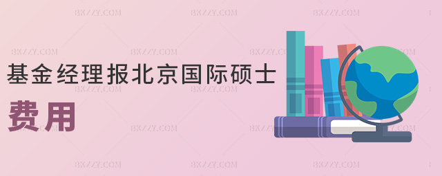 基金經(jīng)理報(bào)北京國際碩士費(fèi)用 基金經(jīng)理報(bào)北京國際碩士費(fèi)用