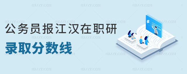 公務(wù)員報(bào)江漢在職研錄取分?jǐn)?shù)線 公務(wù)員報(bào)江漢在職研錄取分?jǐn)?shù)線