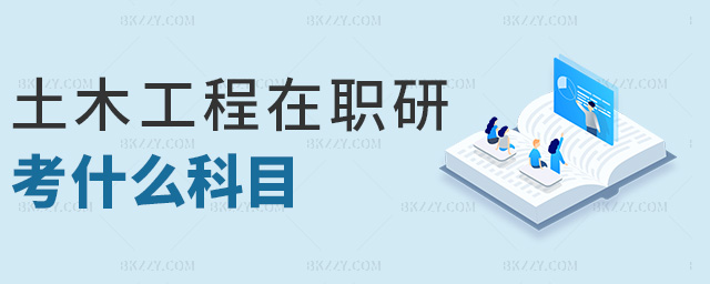 土木工程在職研考什么科目 土木工程在職研考什么科目