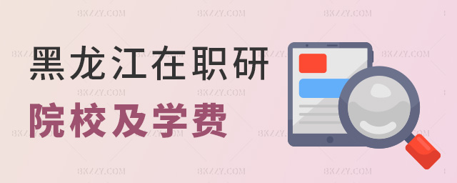 黑龍江在職研院校及學費 黑龍江在職研院校及學費