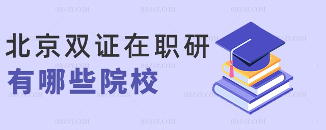 北京雙證在職研有哪些院校 北京雙證在職研有哪些院校