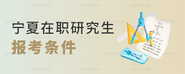 寧夏在職研究生報考條件 寧夏在職研究生報考條件