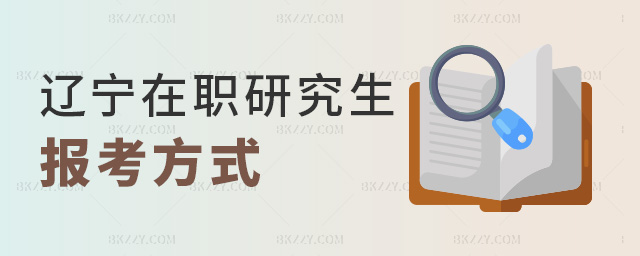 遼寧在職研究生報考方式 遼寧在職研究生報考方式