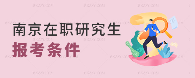 南京在職研究生報考條件 南京在職研究生報考條件