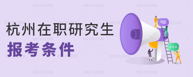 杭州在職研究生報考條件 杭州在職研究生報考條件