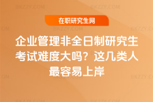 企業管理非全日制研究生考試難度大嗎?這幾類人最容易上岸