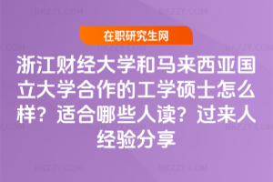 浙江財經大學和馬來西亞國立大學合作的工學碩士怎么樣?適合哪些人讀?過來人經驗分享