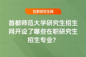 2025年首都師范大學研究生招生網開設了哪些在職研究生招生專業？