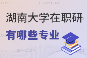 湖南大學(xué)在職研究生有哪些專業(yè)，網(wǎng)絡(luò)班2萬(wàn)起可選？