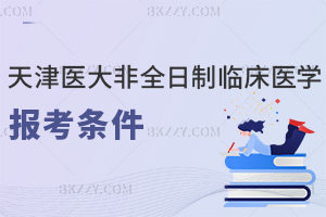 天津醫科大學非全日制研究生臨床醫學最新報考條件,本科+執業證+3年工作