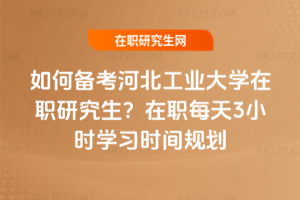 如何備考河北工業(yè)大學在職研究生?在職每天3小時學習時間規(guī)劃