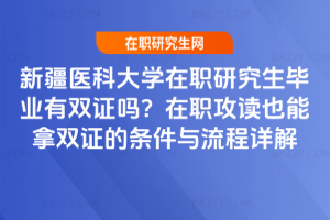 新疆醫科大學在職研究生畢業有雙證嗎?在職攻讀也能拿雙證的條件與流程詳解