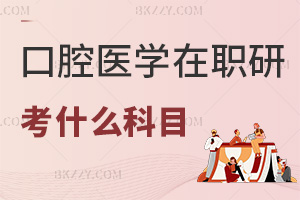 口腔醫(yī)學在職研究生考什么科目,同等學力+在職博士詳解