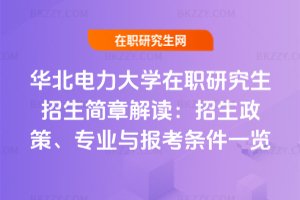 華北電力大學在職研究生招生簡章解讀:2026年招生政策、專業與報考條件一覽
